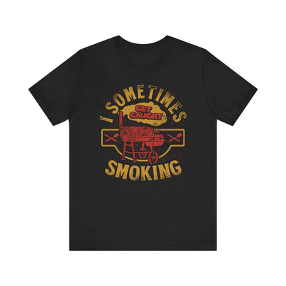 SOMETIMES I GET CAUGHT SMOKING BBQ T-SHIRT