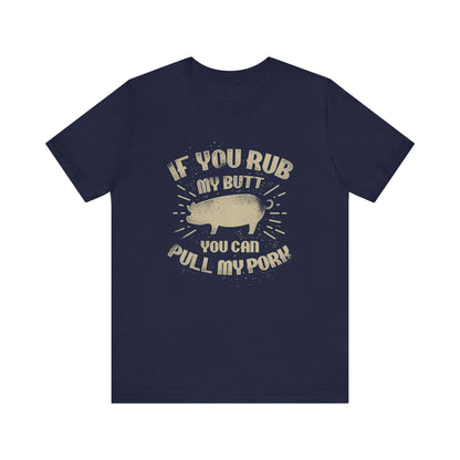 IF YOU RUB MY BUTT YOU CAN PULL MY PORK BBQ T-SHIRT