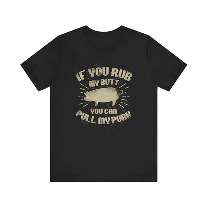 IF YOU RUB MY BUTT YOU CAN PULL MY PORK BBQ T-SHIRT