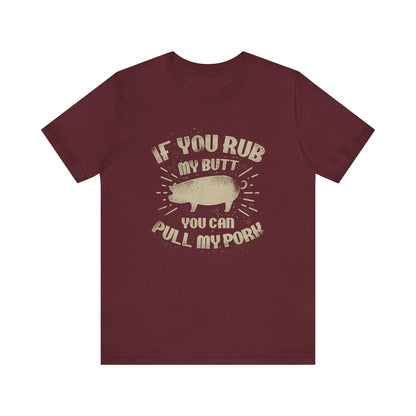 IF YOU RUB MY BUTT YOU CAN PULL MY PORK BBQ T-SHIRT
