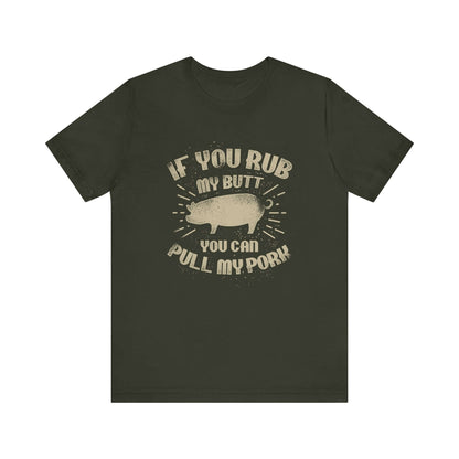 IF YOU RUB MY BUTT YOU CAN PULL MY PORK BBQ T-SHIRT