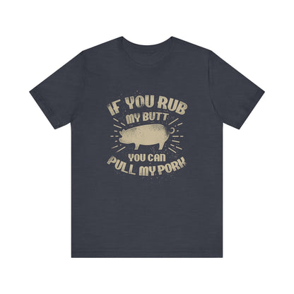 IF YOU RUB MY BUTT YOU CAN PULL MY PORK BBQ T-SHIRT