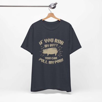 IF YOU RUB MY BUTT YOU CAN PULL MY PORK BBQ T-SHIRT